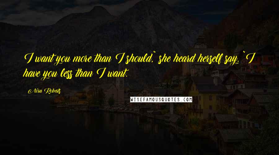 Nora Roberts Quotes: I want you more than I should," she heard herself say. "I have you less than I want.