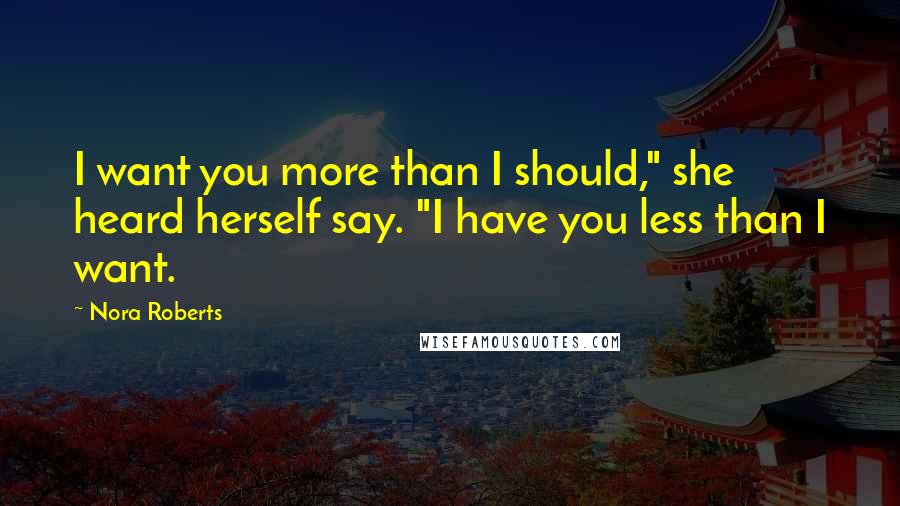 Nora Roberts Quotes: I want you more than I should," she heard herself say. "I have you less than I want.