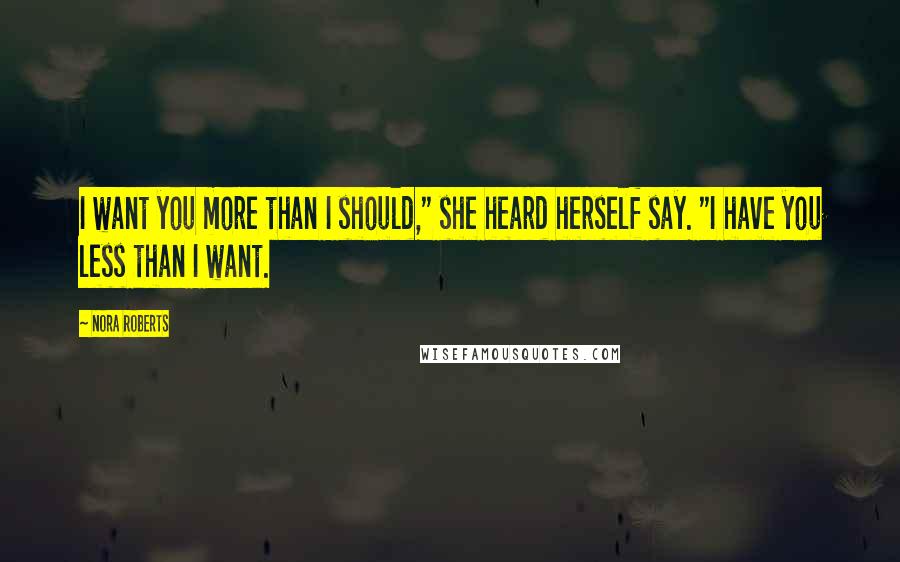 Nora Roberts Quotes: I want you more than I should," she heard herself say. "I have you less than I want.