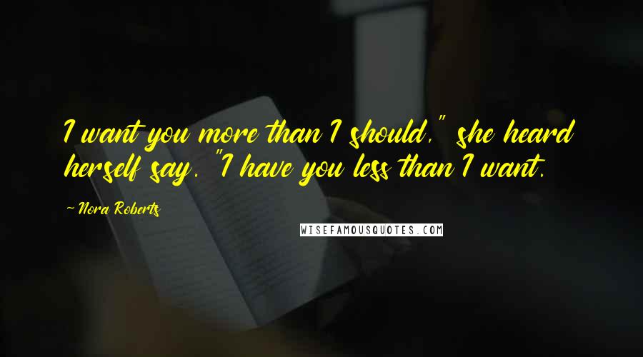 Nora Roberts Quotes: I want you more than I should," she heard herself say. "I have you less than I want.