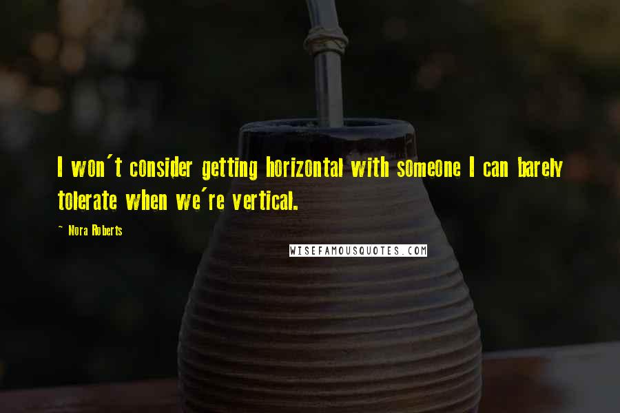 Nora Roberts Quotes: I won't consider getting horizontal with someone I can barely tolerate when we're vertical.