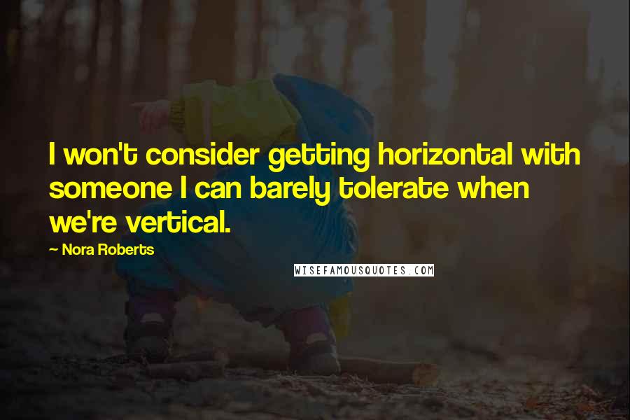 Nora Roberts Quotes: I won't consider getting horizontal with someone I can barely tolerate when we're vertical.