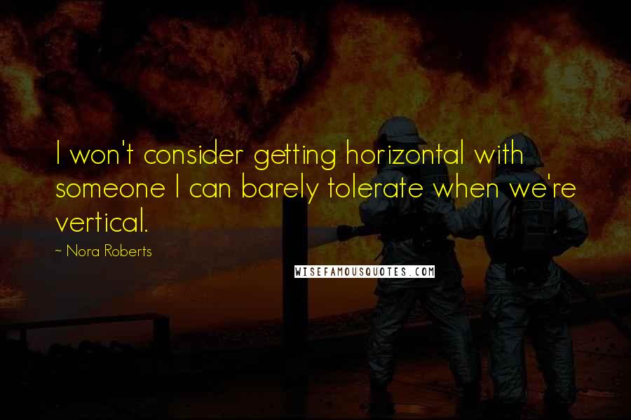Nora Roberts Quotes: I won't consider getting horizontal with someone I can barely tolerate when we're vertical.