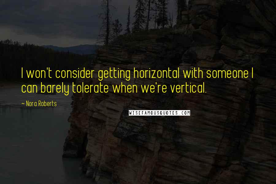 Nora Roberts Quotes: I won't consider getting horizontal with someone I can barely tolerate when we're vertical.