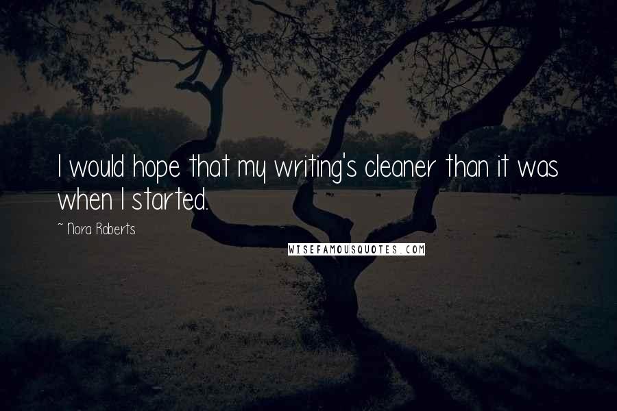 Nora Roberts Quotes: I would hope that my writing's cleaner than it was when I started.