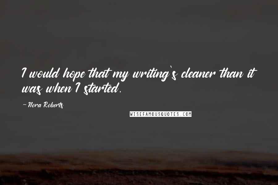 Nora Roberts Quotes: I would hope that my writing's cleaner than it was when I started.