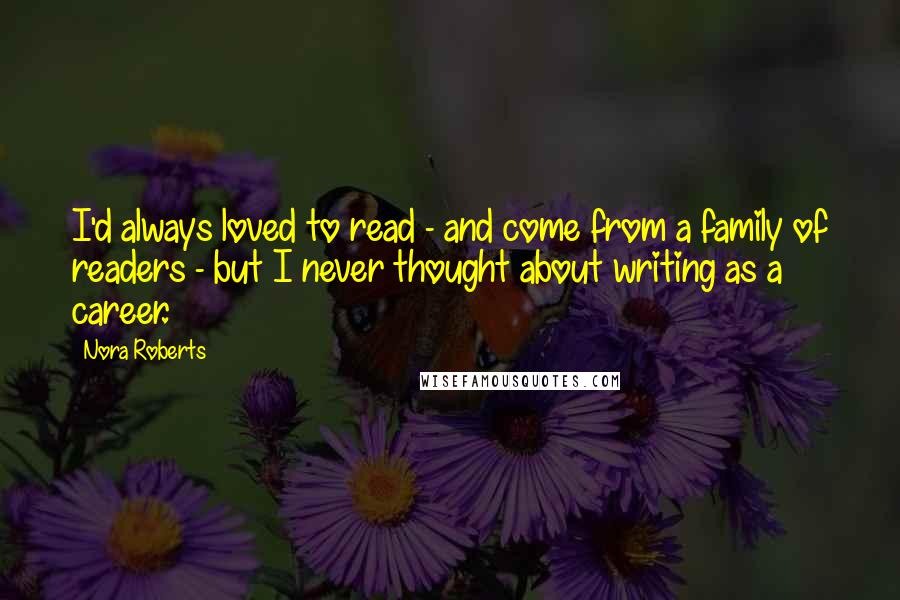 Nora Roberts Quotes: I'd always loved to read - and come from a family of readers - but I never thought about writing as a career.