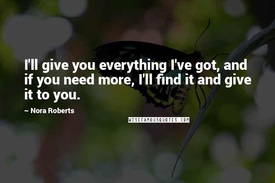 Nora Roberts Quotes: I'll give you everything I've got, and if you need more, I'll find it and give it to you.