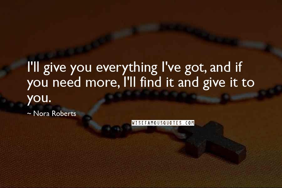 Nora Roberts Quotes: I'll give you everything I've got, and if you need more, I'll find it and give it to you.