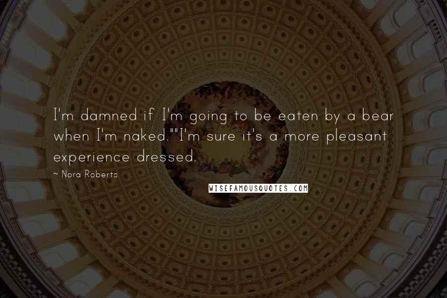 Nora Roberts Quotes: I'm damned if I'm going to be eaten by a bear when I'm naked.""I'm sure it's a more pleasant experience dressed.