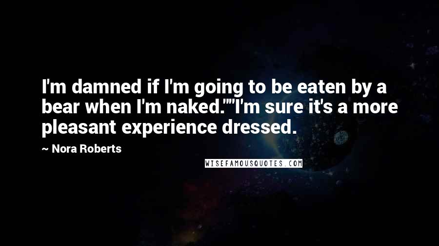 Nora Roberts Quotes: I'm damned if I'm going to be eaten by a bear when I'm naked.""I'm sure it's a more pleasant experience dressed.