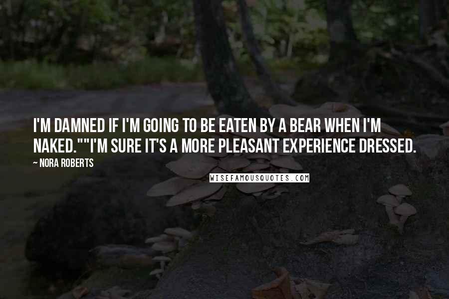 Nora Roberts Quotes: I'm damned if I'm going to be eaten by a bear when I'm naked.""I'm sure it's a more pleasant experience dressed.