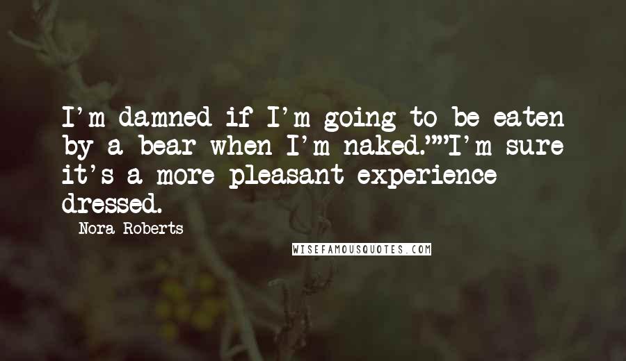 Nora Roberts Quotes: I'm damned if I'm going to be eaten by a bear when I'm naked.""I'm sure it's a more pleasant experience dressed.