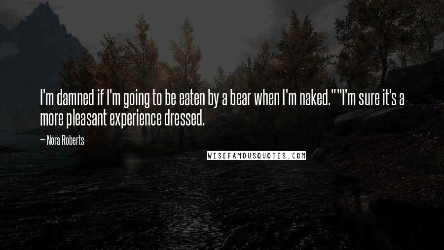 Nora Roberts Quotes: I'm damned if I'm going to be eaten by a bear when I'm naked.""I'm sure it's a more pleasant experience dressed.