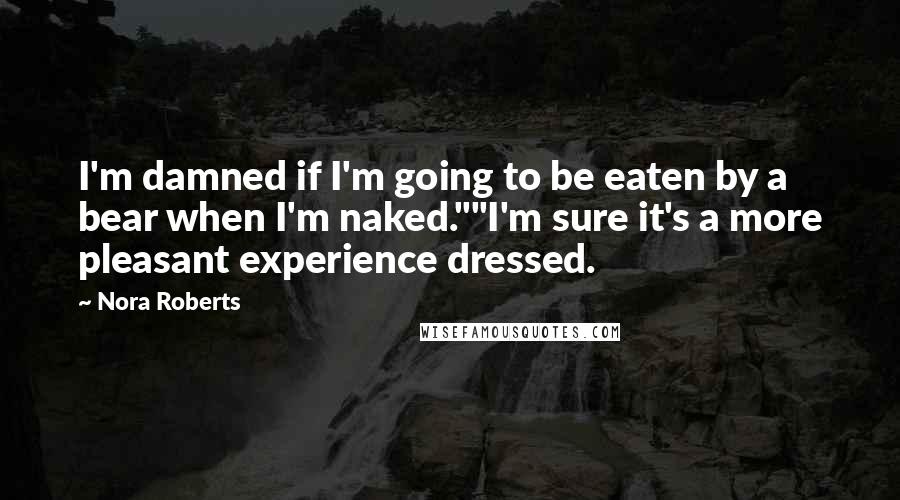 Nora Roberts Quotes: I'm damned if I'm going to be eaten by a bear when I'm naked.""I'm sure it's a more pleasant experience dressed.