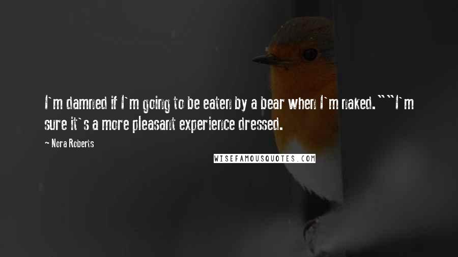 Nora Roberts Quotes: I'm damned if I'm going to be eaten by a bear when I'm naked.""I'm sure it's a more pleasant experience dressed.