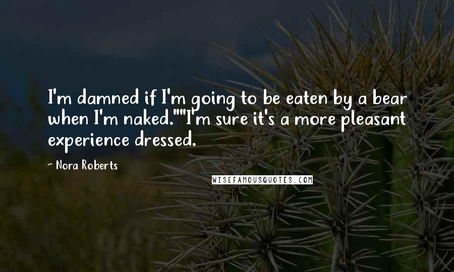 Nora Roberts Quotes: I'm damned if I'm going to be eaten by a bear when I'm naked.""I'm sure it's a more pleasant experience dressed.