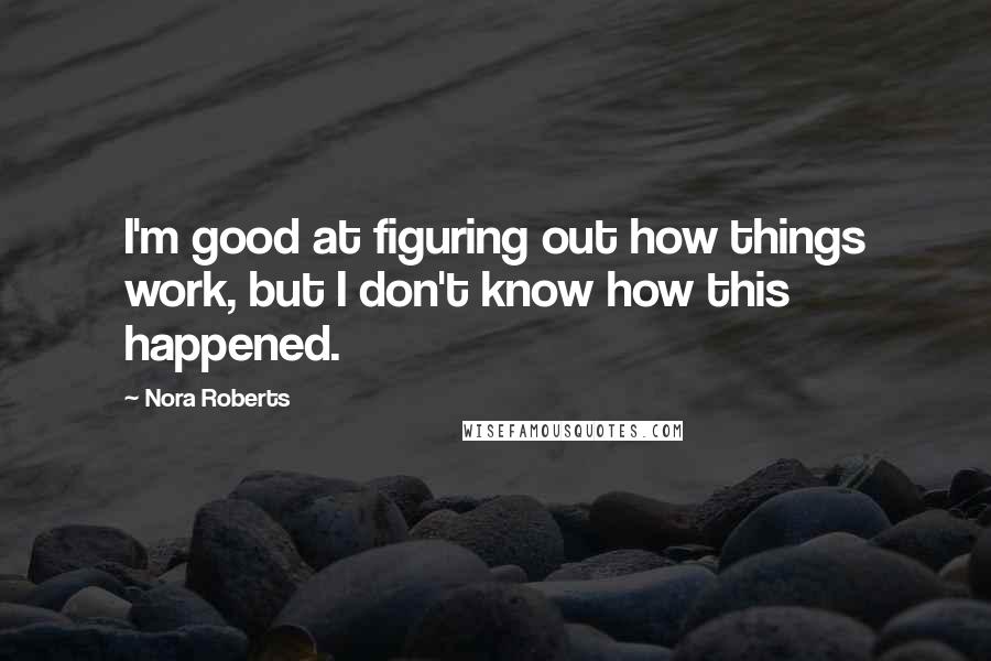 Nora Roberts Quotes: I'm good at figuring out how things work, but I don't know how this happened.