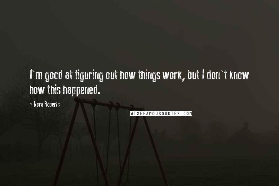 Nora Roberts Quotes: I'm good at figuring out how things work, but I don't know how this happened.