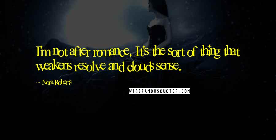 Nora Roberts Quotes: I'm not after romance. It's the sort of thing that weakens resolve and clouds sense.