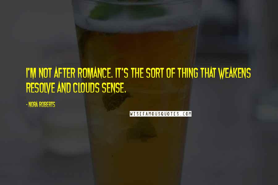 Nora Roberts Quotes: I'm not after romance. It's the sort of thing that weakens resolve and clouds sense.