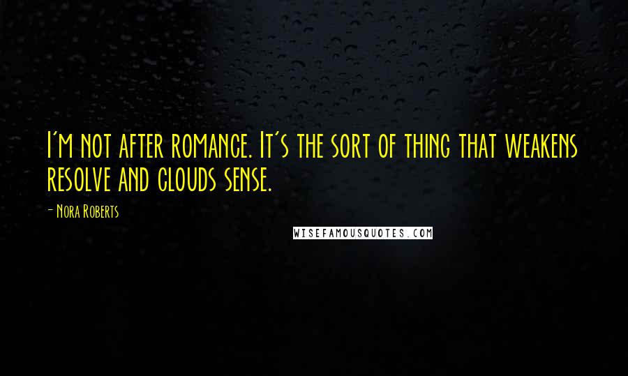 Nora Roberts Quotes: I'm not after romance. It's the sort of thing that weakens resolve and clouds sense.