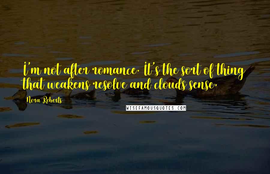 Nora Roberts Quotes: I'm not after romance. It's the sort of thing that weakens resolve and clouds sense.