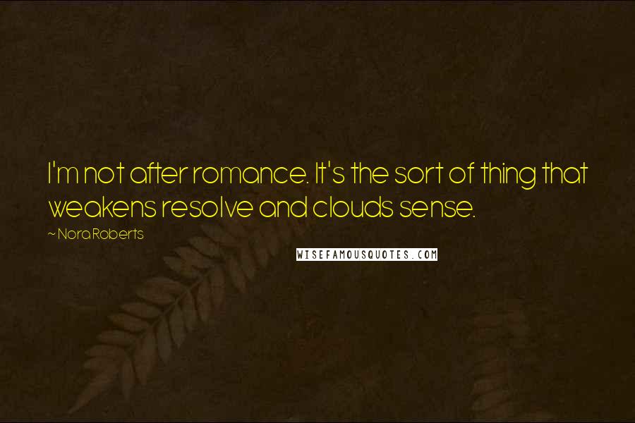 Nora Roberts Quotes: I'm not after romance. It's the sort of thing that weakens resolve and clouds sense.