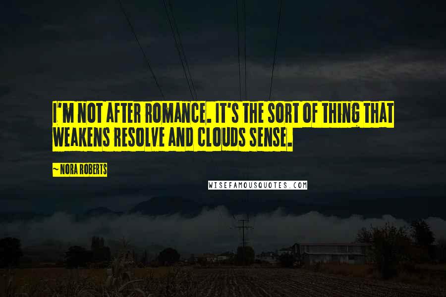 Nora Roberts Quotes: I'm not after romance. It's the sort of thing that weakens resolve and clouds sense.