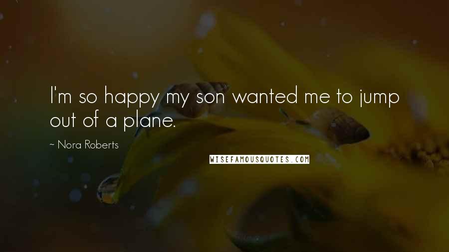 Nora Roberts Quotes: I'm so happy my son wanted me to jump out of a plane.