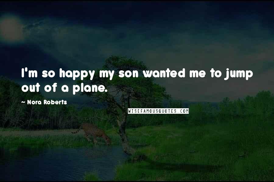 Nora Roberts Quotes: I'm so happy my son wanted me to jump out of a plane.