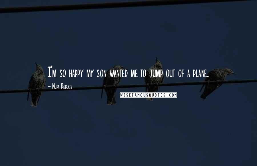 Nora Roberts Quotes: I'm so happy my son wanted me to jump out of a plane.