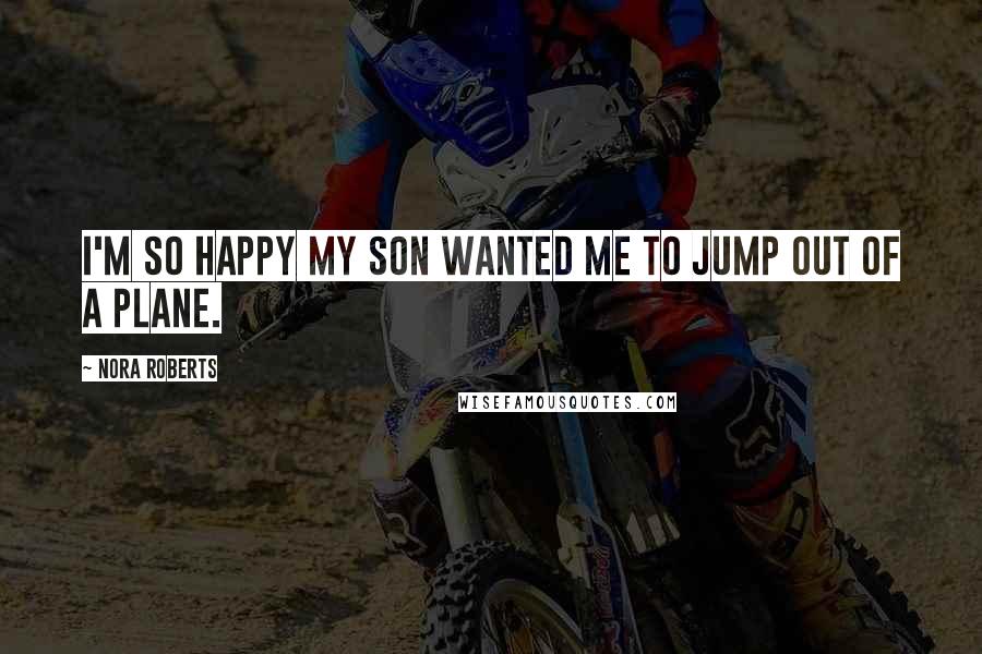 Nora Roberts Quotes: I'm so happy my son wanted me to jump out of a plane.