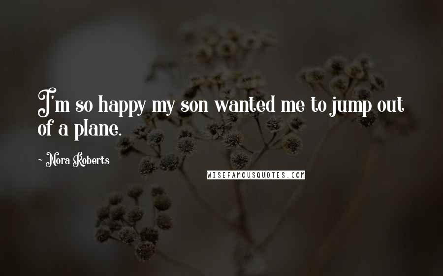 Nora Roberts Quotes: I'm so happy my son wanted me to jump out of a plane.