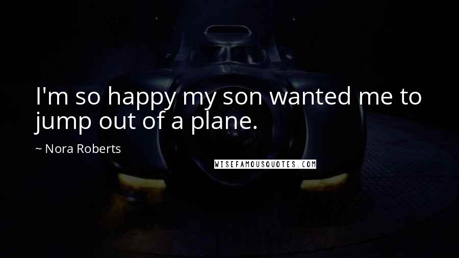 Nora Roberts Quotes: I'm so happy my son wanted me to jump out of a plane.