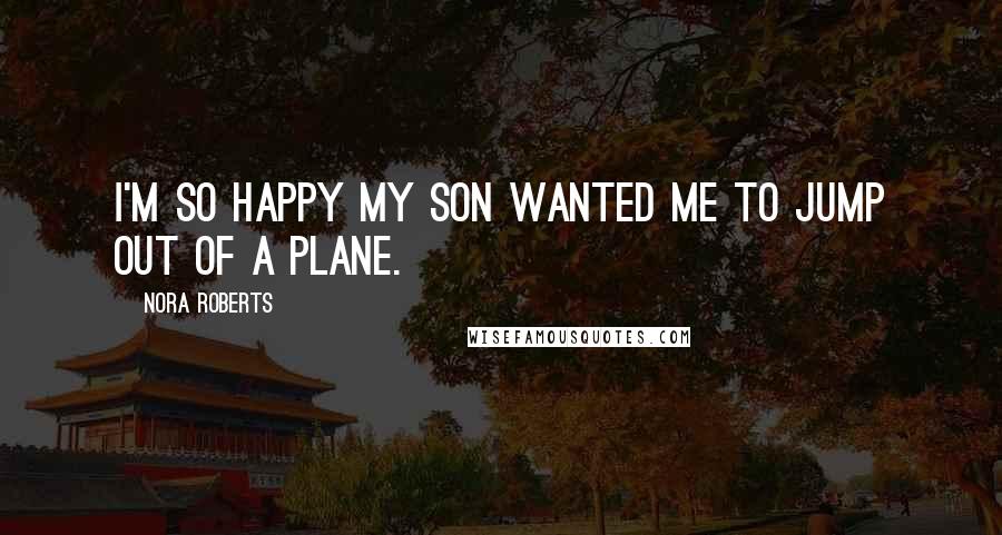 Nora Roberts Quotes: I'm so happy my son wanted me to jump out of a plane.