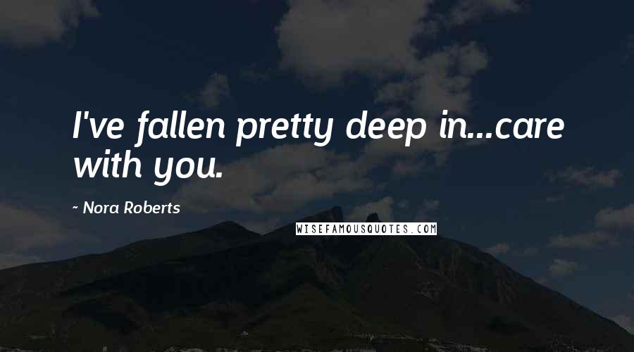 Nora Roberts Quotes: I've fallen pretty deep in...care with you.