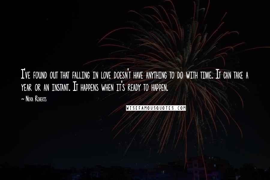 Nora Roberts Quotes: I've found out that falling in love doesn't have anything to do with time. It can take a year or an instant. It happens when it's ready to happen.