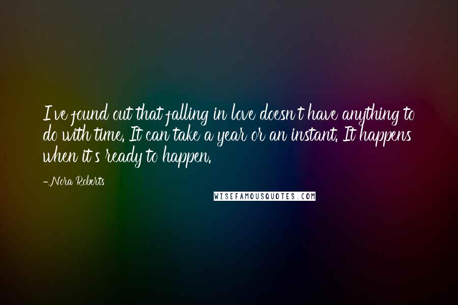 Nora Roberts Quotes: I've found out that falling in love doesn't have anything to do with time. It can take a year or an instant. It happens when it's ready to happen.