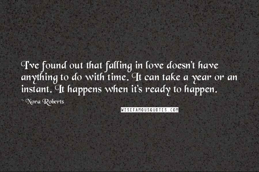 Nora Roberts Quotes: I've found out that falling in love doesn't have anything to do with time. It can take a year or an instant. It happens when it's ready to happen.