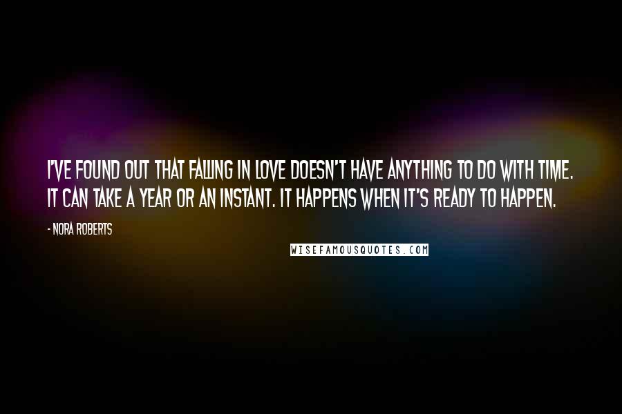 Nora Roberts Quotes: I've found out that falling in love doesn't have anything to do with time. It can take a year or an instant. It happens when it's ready to happen.