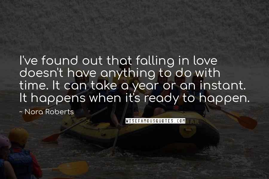 Nora Roberts Quotes: I've found out that falling in love doesn't have anything to do with time. It can take a year or an instant. It happens when it's ready to happen.