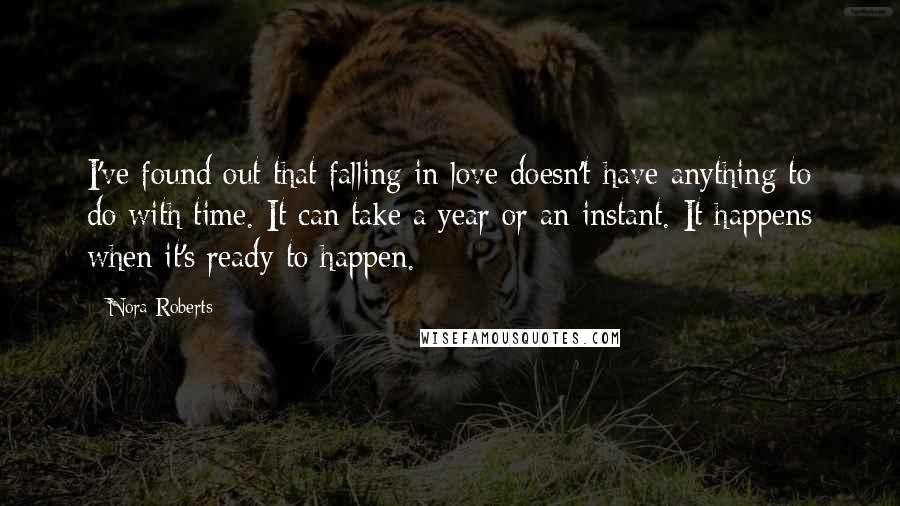 Nora Roberts Quotes: I've found out that falling in love doesn't have anything to do with time. It can take a year or an instant. It happens when it's ready to happen.