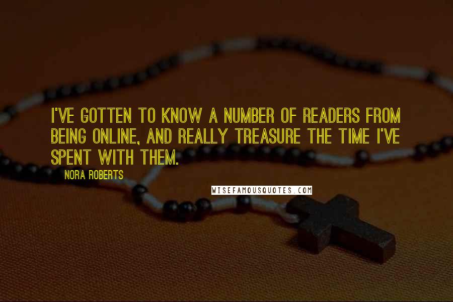 Nora Roberts Quotes: I've gotten to know a number of readers from being online, and really treasure the time I've spent with them.