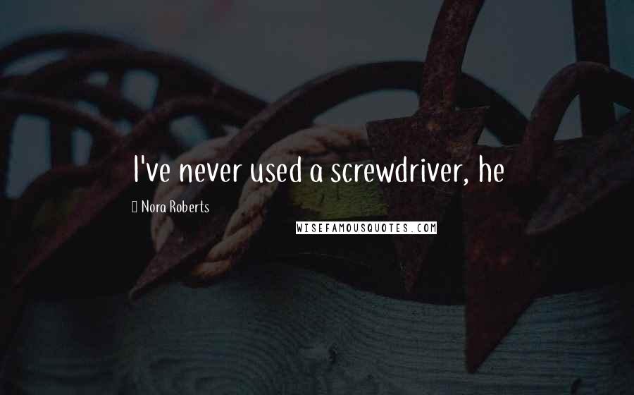 Nora Roberts Quotes: I've never used a screwdriver, he