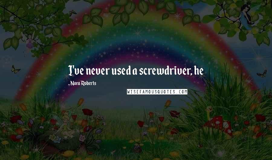 Nora Roberts Quotes: I've never used a screwdriver, he