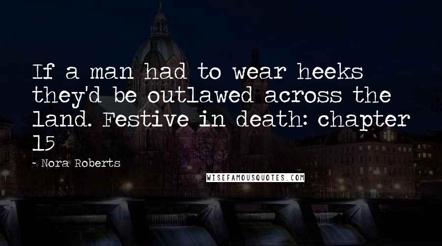 Nora Roberts Quotes: If a man had to wear heeks they'd be outlawed across the land. Festive in death: chapter 15