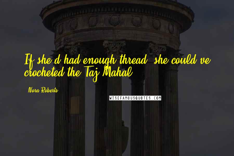 Nora Roberts Quotes: If she'd had enough thread, she could've crocheted the Taj Mahal.