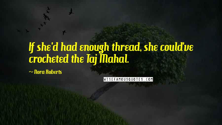 Nora Roberts Quotes: If she'd had enough thread, she could've crocheted the Taj Mahal.