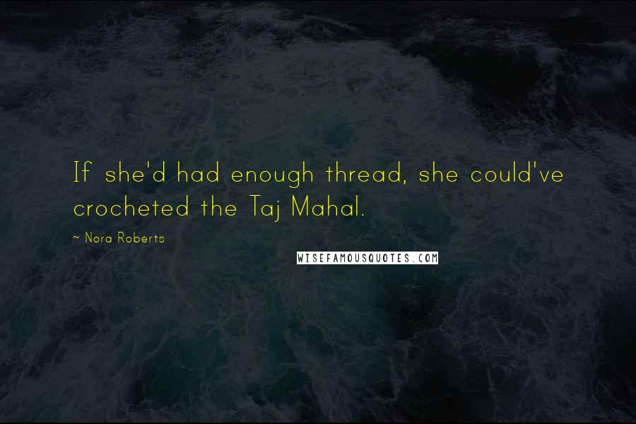 Nora Roberts Quotes: If she'd had enough thread, she could've crocheted the Taj Mahal.